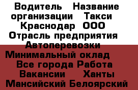 Водитель › Название организации ­ Такси 24 Краснодар, ООО › Отрасль предприятия ­ Автоперевозки › Минимальный оклад ­ 1 - Все города Работа » Вакансии   . Ханты-Мансийский,Белоярский г.